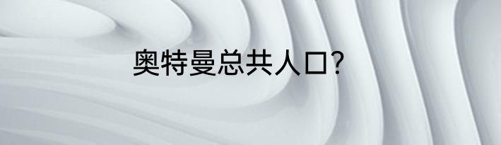 奥特曼总共人口？