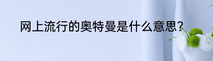 网上流行的奥特曼是什么意思？