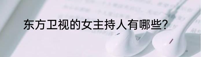 东方卫视的女主持人有哪些？