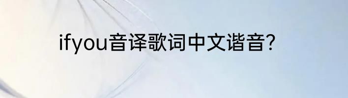 ifyou音译歌词中文谐音？