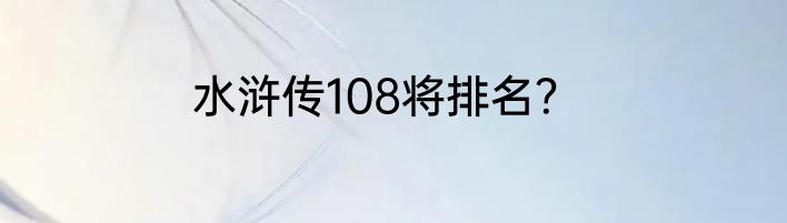 水浒传108将排名？