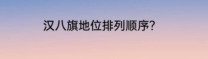 汉八旗地位排列顺序？