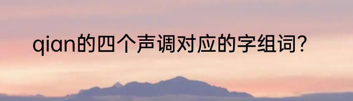 qian的四个声调对应的字组词？