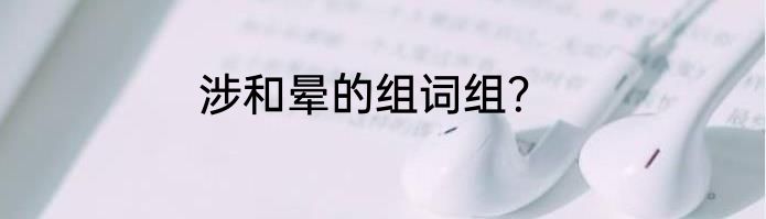 涉和晕的组词组？