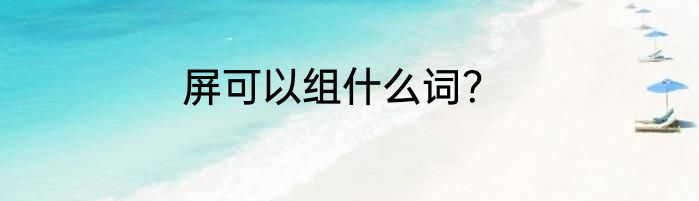 屏可以组什么词？