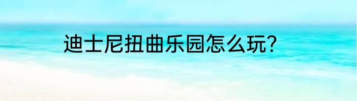 迪士尼扭曲乐园怎么玩？