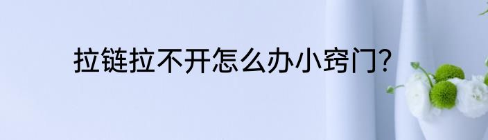 拉链拉不开怎么办小窍门？