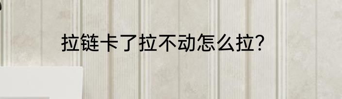 拉链卡了拉不动怎么拉？