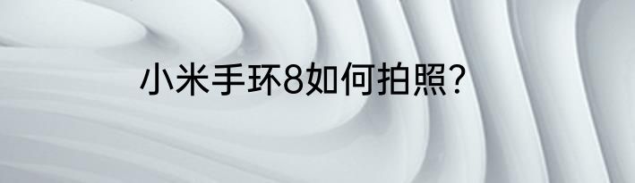小米手环8如何拍照？