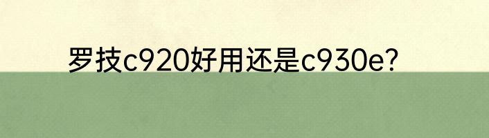 罗技c920好用还是c930e？