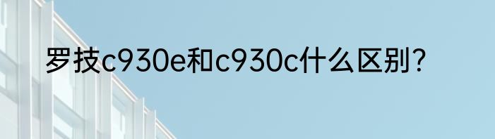 罗技c930e和c930c什么区别？