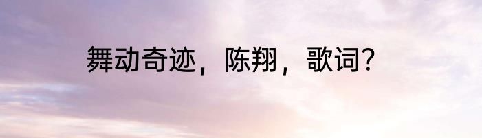 舞动奇迹，陈翔，歌词？