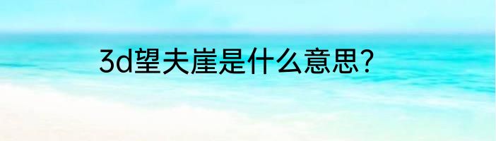 3d望夫崖是什么意思？