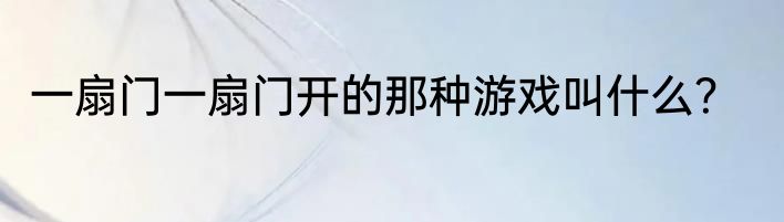 一扇门一扇门开的那种游戏叫什么？