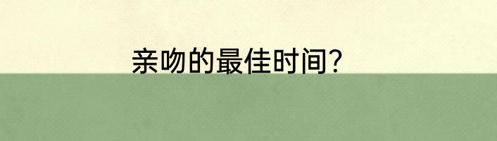 亲吻的最佳时间?