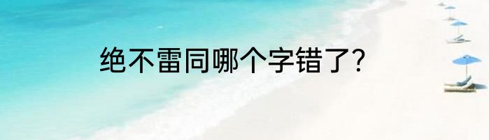 绝不雷同哪个字错了？