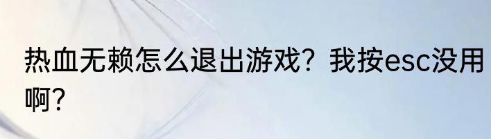 热血无赖怎么退出游戏？我按esc没用啊？