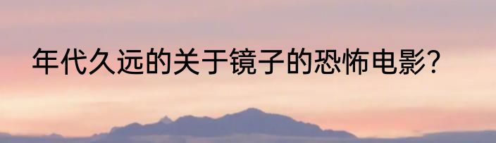 年代久远的关于镜子的恐怖电影？