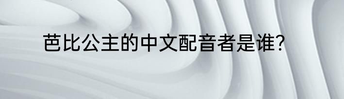 芭比公主的中文配音者是谁？