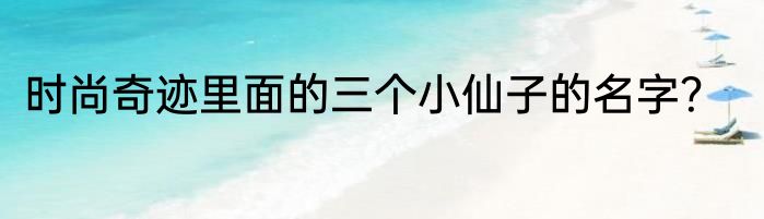 时尚奇迹里面的三个小仙子的名字？