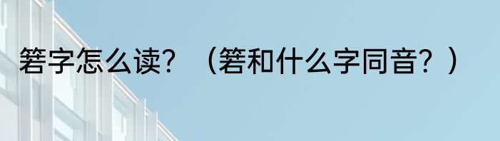 箬字怎么读?(箬和什么字同音?)