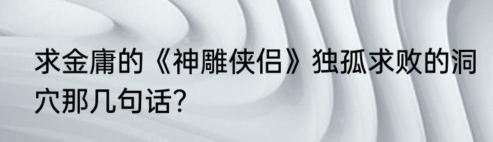 求金庸的《神雕侠侣》独孤求败的洞穴那几句话？