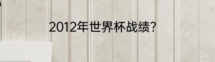 2012年世界杯战绩？