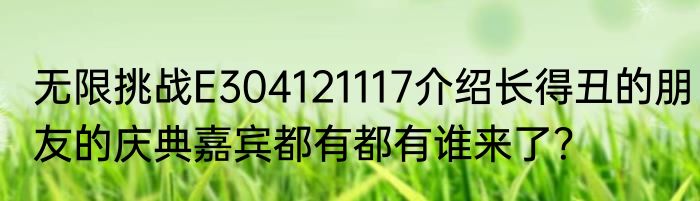 无限挑战E304121117介绍长得丑的朋友的庆典嘉宾都有都有谁来了？