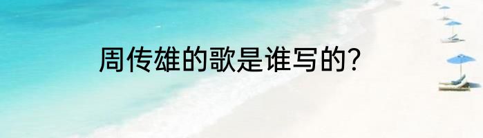 周传雄的歌是谁写的？