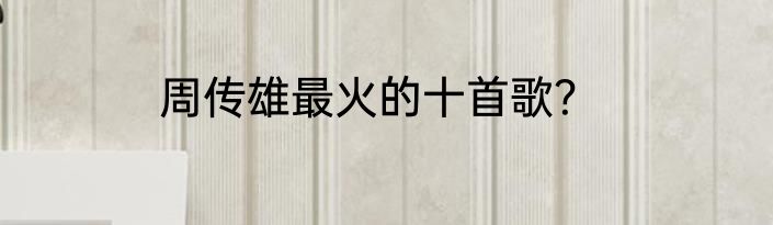 周传雄最火的十首歌？