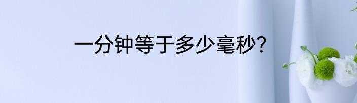 一分钟等于多少毫秒？