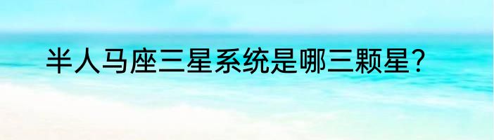 半人马座三星系统是哪三颗星？