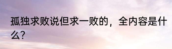 孤独求败说但求一败的，全内容是什么？