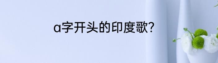 a字开头的印度歌？