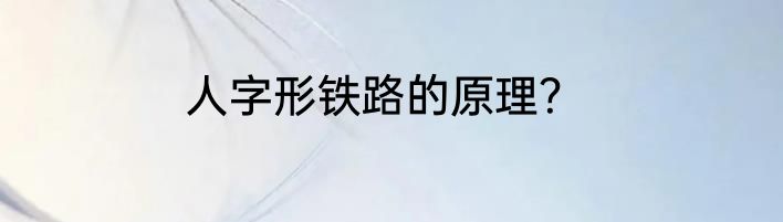 人字形铁路的原理？