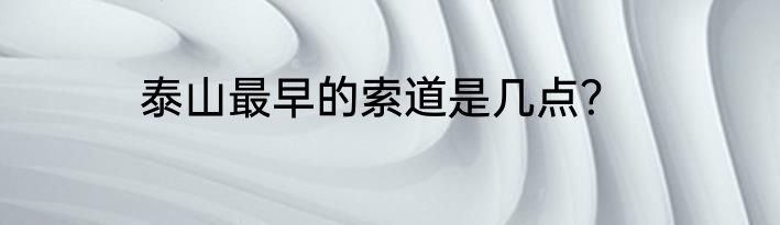 泰山最早的索道是几点？