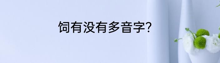 饲有没有多音字？