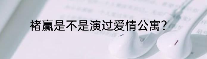 褚赢是不是演过爱情公寓？