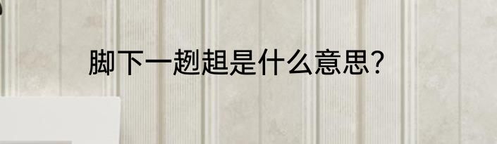 脚下一趔趄是什么意思？