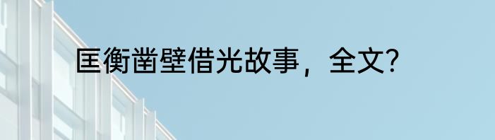 匡衡凿壁借光故事，全文？