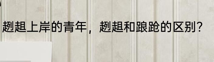 趔趄上岸的青年，趔趄和踉跄的区别？