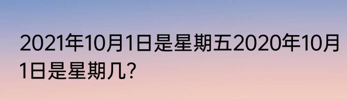 2021年10月1日是星期五2020年10月1日是星期几？