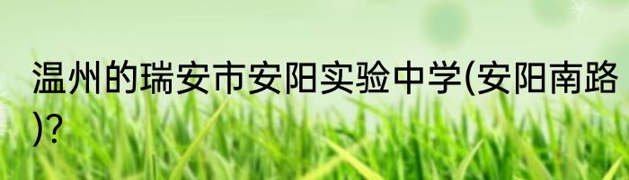 温州的瑞安市安阳实验中学(安阳南路)？
