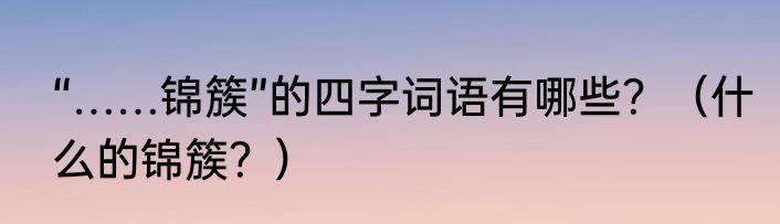 “……锦簇”的四字词语有哪些？（什么的锦簇？）