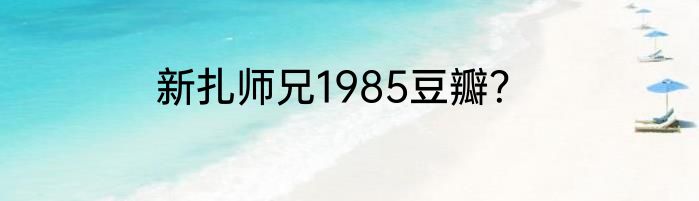 新扎师兄1985豆瓣？