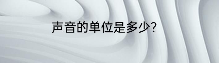 声音的单位是多少？