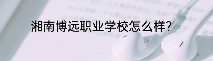 湘南博远职业学校怎么样？