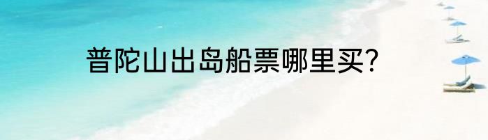 普陀山出岛船票哪里买？