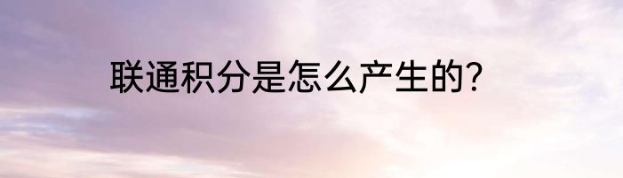 联通积分是怎么产生的？