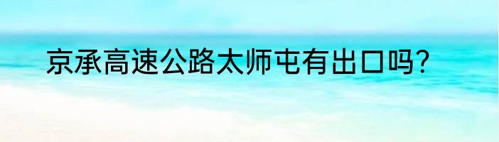 京承高速公路太师屯有出口吗？